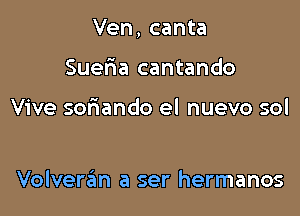 Ven, canta

Suefra cantando

Vive soriando el nuevo sol

Volveraim a ser hermanos