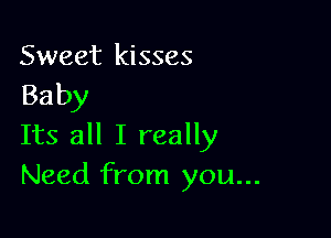 Sweet kisses
Baby

Its all I really
Need from you...