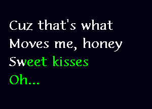 Cuz that's what
Moves me, honey

Sweet kisses
Oh...