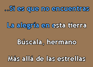 ..Si es que no encuentras
La alegria en esta tierra
Bascala, hermano

Mas alla de las estrellas