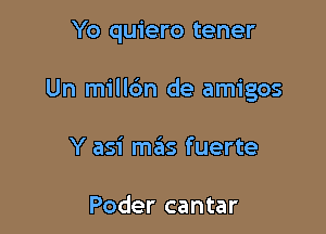 Yo quiero tener

Un milldn de amigos

Y asi miiS fuerte

Poder cantar