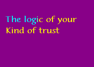 The logic of your
Kind of trust