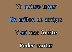 Yo quiero tener

Un milldn de amigos

Y asi miiS fuerte

Poder cantar