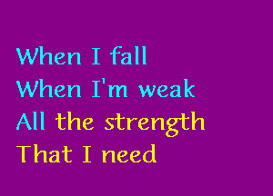 When I fall
When I'm weak

All the strength
That I need