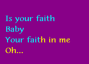 Is your faith
Baby

Your faith in me
Oh...