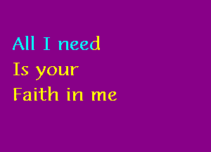 All I need
Is your

Faith in me