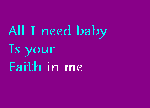 All I need baby
Is your

Faith in me