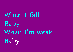 When I fall
Baby

When I'm weak
Baby