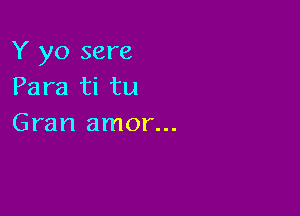 Y yo sere
Para ti tu

Gran amor...