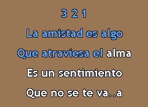 321

La amistad es algo

Que atraviesa el alma
Es un sentimiento

Que no se te va..a