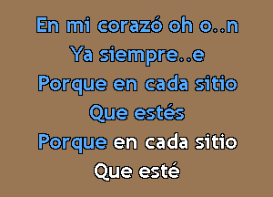 En mi corazc') oh o..n
Ya siempre..e
Porque en cada sitio

Que este's
Porque en cada sitio
Que estsi