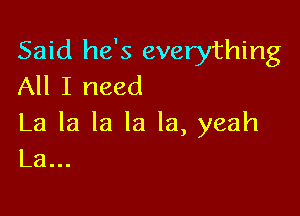 Said he's everything
All I need

La la la la la, yeah
La...