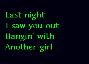 Last night
I saw you out

Hangin' with
Another girl