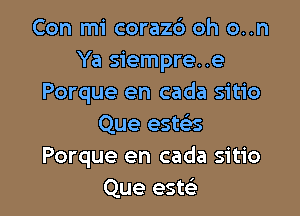 Con mi corazd oh o..n
Ya siempre..e
Porque en cada sitio

Que este's
Porque en cada sitio
Que estsi