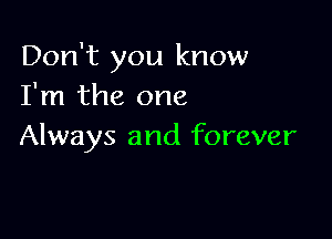 Don't you know
I'm the one

Always and forever