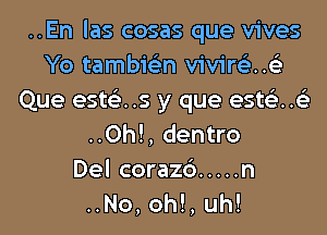 ..En las cosas que vives
Yo tambie'zn vivire'z..63
Que est63..s y que ests'z..63
..0h!, dentro
Del corazc') ..... n
..No, oh!, uh!