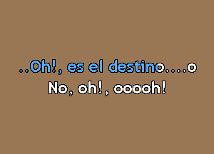 ..Oh!, es el destino....o

No, oh!, ooooh!