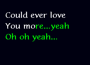 Could ever love
You more...yeah

Oh oh yeah...