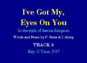 I've Got My,
Eyes On You

In the aryle of Jessica Slmpbon
Words and Music by P. Ream (Q1 Aberg

TRACK 6

Key CTLme 337 l