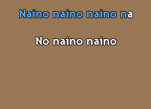 Naino naino naino na

No naino naino