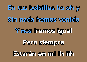 En tus bolsillos ho oh y
Sin nada hemos venido
Y nos iremos igual
Pero siempre

Estaran en mi ih iih