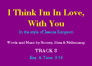 I Think I'm In Love,
XVith You

In the style of Jessica Sirnpbon

Words and Music by Roomy, Shea 3c Mcllmcamp

TRACK 8
ICBYI A TiInBI 816