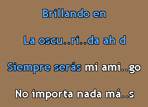 Brillando en

La oscu..ri..da ah d

Siempre sere'zs mi ami..go

No importa nada szI..s