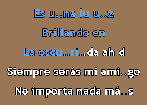 Es u..na lu u..z
Brillando en
La oscu..ri..da ah d
Siempre seras mi ami..go

No importa nada ma..s