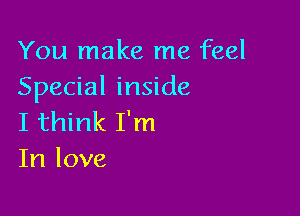 You make me feel
Special inside

I think I'm
In love