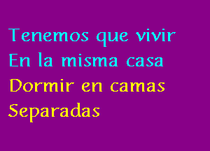 Tenemos que vivir
En la misma casa

Dormir en camas
Separadas