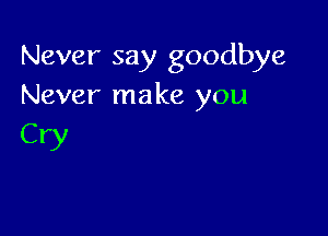 Never say goodbye
Never make you

CW