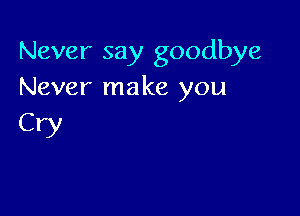 Never say goodbye
Never make you

CW