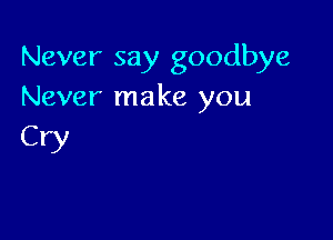 Never say goodbye
Never make you

CW