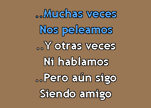 ..Muchas veces
Nos peleamos
..Y otras veces

Ni hablamos
..Pero aun sigo
Siendo amigo