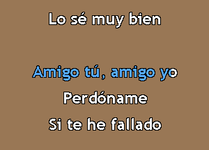 Lo w muy bien

Amigo tL'J, amigo yo

Perdc'mame
Si te he fallado