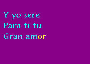 Y yo sere
Para ti tu

Gran amor