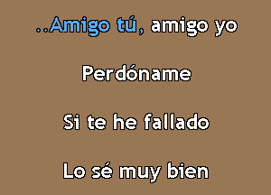 ..Amigo tu, amigo yo

Perddname

Si te he fallado

Lo S(ih muy bien