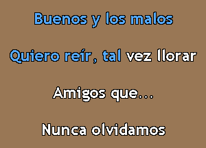 Buenos y los malos

Quiero reir, tal vez llorar
Amigos que...

Nunca olvidamos