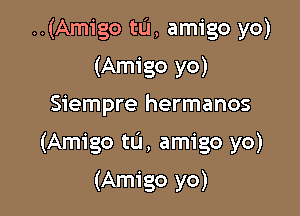 ..(Amigo tL'I, amigo yo)
(Amigo yo)

Siempre hermanos

(Amigo tLi, amigo yo)

(Amigo yo)