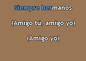 Siempre hermanos

(Amigo w, amigo yo)

(Amigo yo)