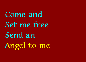 Come and
Set me free

Send an
Angel to me