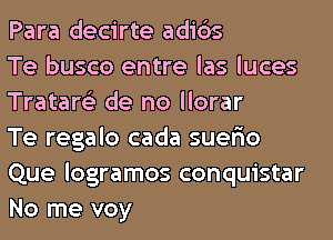 Para decirte adids

Te busco entre las luces
Tratare'z de no llorar

Te regalo cada suefio

Que logramos conquistar
No me voy