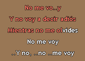 No me vo. .y
Y no voy a decir adi6s
Mientras no me olvides

No me voy

..Y no, ..no ..me voy