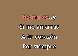 No me vo..y

51' me amarras
A tu corazc'm

Por siempre