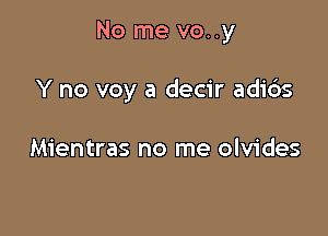 No me vo..y

Y no voy a decir adids

Mientras no me olvides