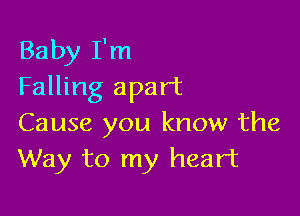 Baby I'm
Falling apart

Cause you know the
Way to my heart