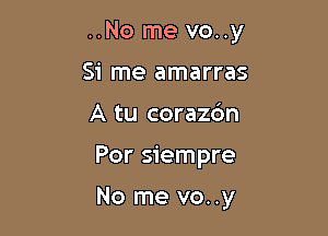 ..No me vo..y

Si me amarras
A tu corazc'm
Por siempre

No me vo..y