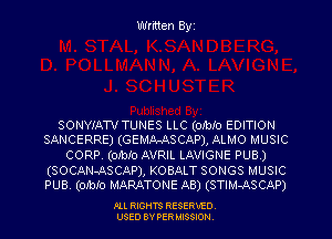 Written Byz

SONWAW TUNES LLC (OJblo EDITION
SANCERRE) (GEMA-ASCAP), ALMO MUSIC

CORR (onoro AVRIL LAVIGNE pus)

(SOCAN-ASCAP), KOBALT SONGS MUSIC
PUB. (011310 MARATONE AB) (STlM-ASCAP)

.OLL RIGHTS RESERVED.
USED BY PER MISSION,