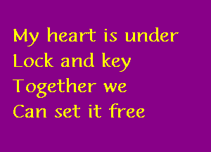 My heart is under
Lock and key

Together we
Can set it free