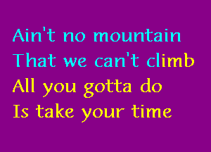 Ain't no mountain
That we can't climb
All you gotta do

Is take your time